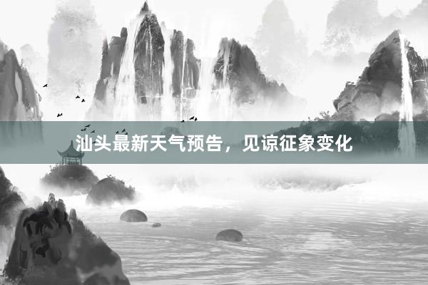 汕头最新天气预告，见谅征象变化