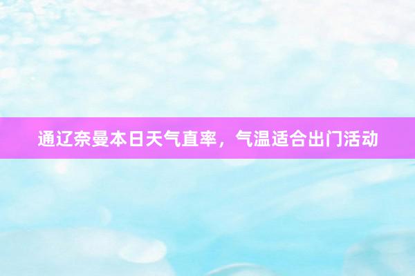 通辽奈曼本日天气直率，气温适合出门活动